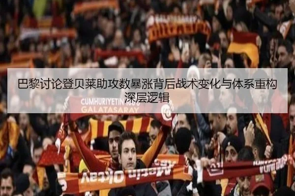 巴黎讨论登贝莱助攻数暴涨背后战术变化与体系重构深层逻辑