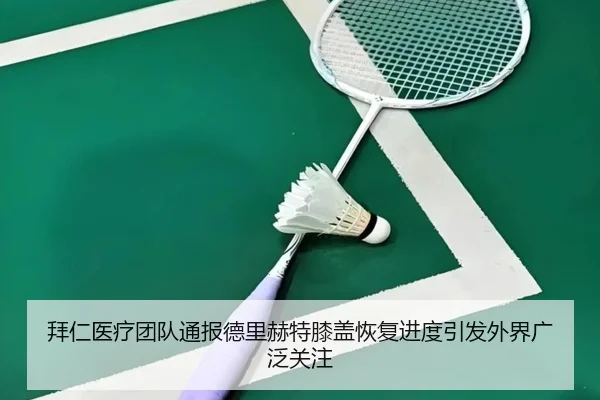 拜仁医疗团队通报德里赫特膝盖恢复进度引发外界广泛关注