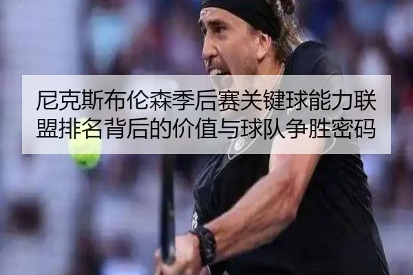 尼克斯布伦森季后赛关键球能力联盟排名背后的价值与球队争胜密码