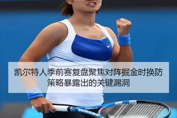 凯尔特人季前赛复盘聚焦对阵掘金时换防策略暴露出的关键漏洞