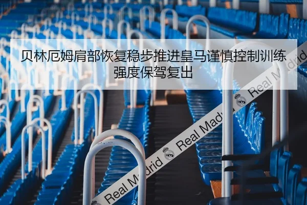 贝林厄姆肩部恢复稳步推进皇马谨慎控制训练强度保驾复出